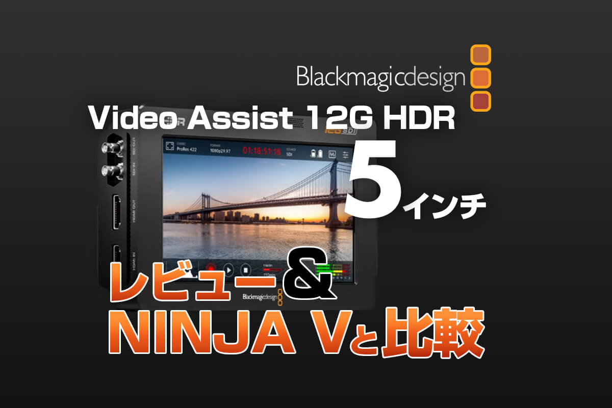 購入レビュー】Blackmagic VideoAssist 5” 12G HDRレビュー | 杉本 郁